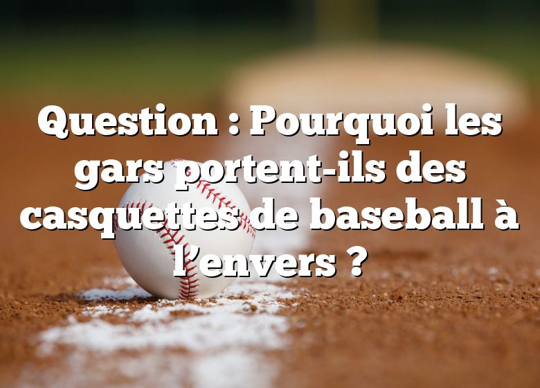 Question : Pourquoi les gars portent-ils des casquettes de baseball à l’envers ?